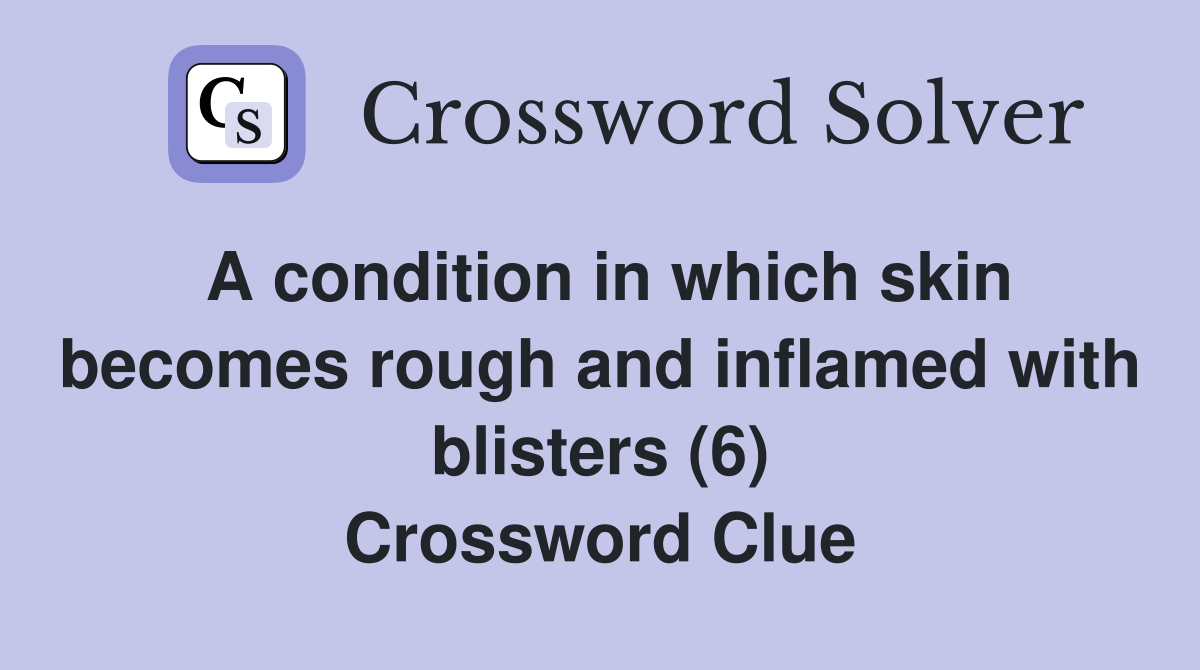 A condition in which skin rough and inflamed with blisters (6